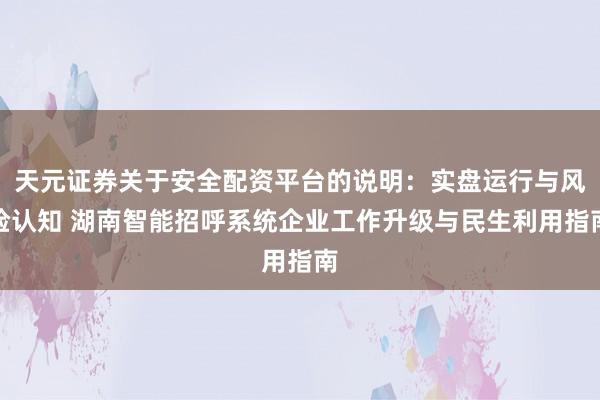 天元证券关于安全配资平台的说明：实盘运行与风险认知 湖南智能招呼系统企业工作升级与民生利用指南