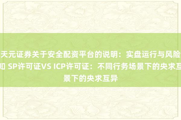 天元证券关于安全配资平台的说明：实盘运行与风险认知 SP许可证VS ICP许可证：不同行务场景下的央求互异