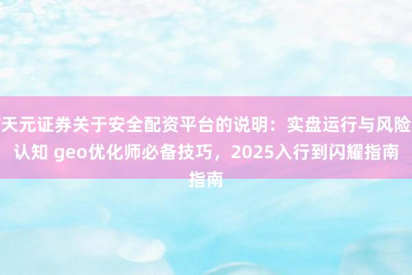 天元证券关于安全配资平台的说明：实盘运行与风险认知 geo优化师必备技巧，2025入行到闪耀指南