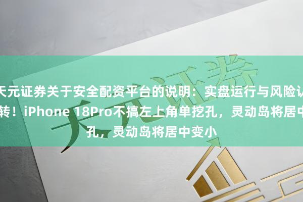天元证券关于安全配资平台的说明：实盘运行与风险认知 回转！iPhone 18Pro不搞左上角单挖孔，灵动岛将居中变小