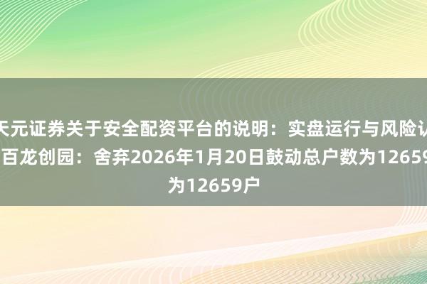天元证券关于安全配资平台的说明：实盘运行与风险认知 百龙创园：舍弃2026年1月20日鼓动总户数为12659户