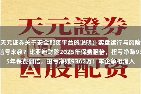 天元证券关于安全配资平台的说明：实盘运行与风险认知 新能源车险盈利信号来袭？比亚迪财险2025年保费翻倍，扭亏净赚9362万！车企争相涌入