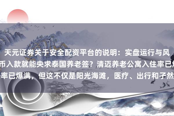天元证券关于安全配资平台的说明：实盘运行与风险认知 18万东谈主民币入款就能央求泰国养老签？清迈养老公寓入住率已爆满，但这不仅是阳光海滩，医疗、出行和孑然感才是简直的历久考题