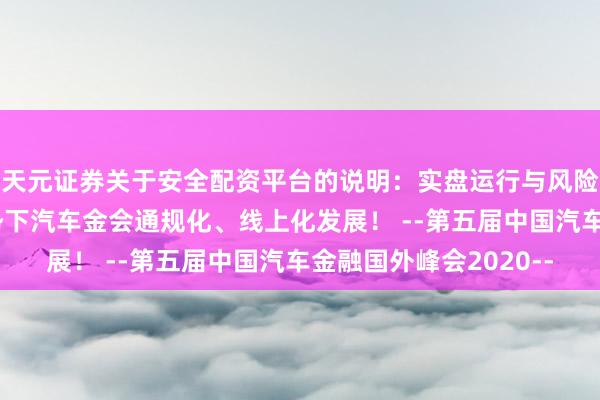 天元证券关于安全配资平台的说明：实盘运行与风险认知 加速鼓舞新局势下汽车金会通规化、线上化发展！ --第五届中国汽车金融国外峰会2020--